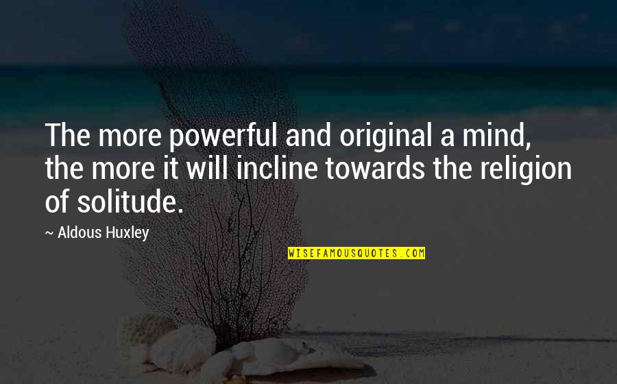 Viertel Nach Quotes By Aldous Huxley: The more powerful and original a mind, the