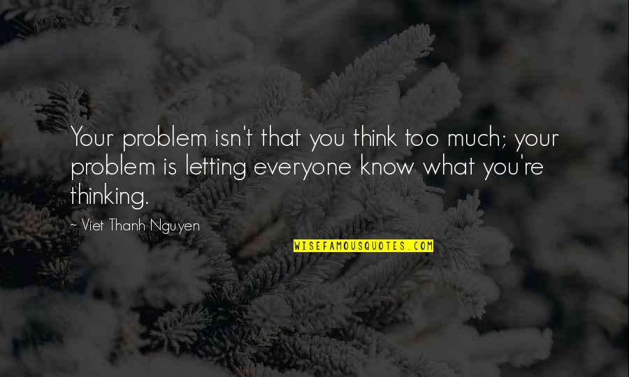 Viet Quotes By Viet Thanh Nguyen: Your problem isn't that you think too much;