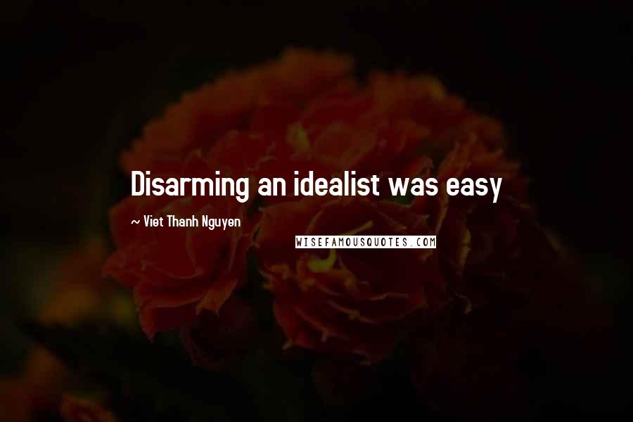 Viet Thanh Nguyen quotes: Disarming an idealist was easy