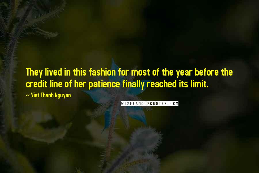 Viet Thanh Nguyen quotes: They lived in this fashion for most of the year before the credit line of her patience finally reached its limit. Viet Thanh Nguyen quotes: They lived in this fashion for most of the year before the credit line of her patience finally reached its limit.