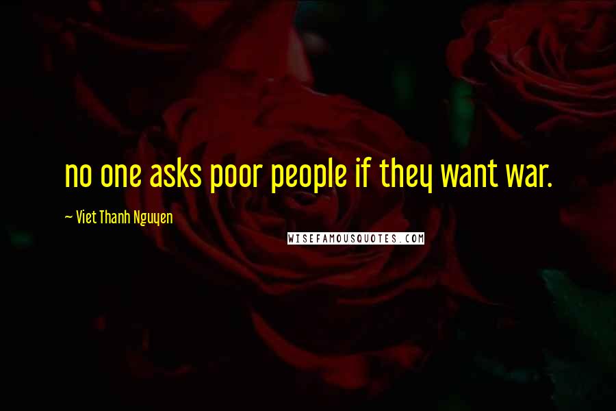 Viet Thanh Nguyen quotes: no one asks poor people if they want war.