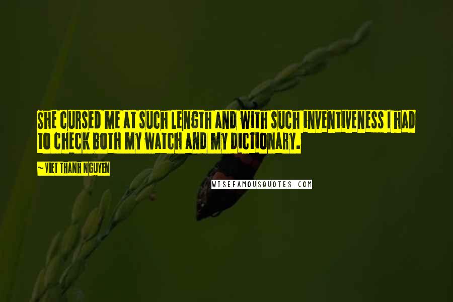 Viet Thanh Nguyen quotes: She cursed me at such length and with such inventiveness I had to check both my watch and my dictionary. Viet Thanh Nguyen quotes: She cursed me at such length and with such inventiveness I had to check both my watch and my dictionary.