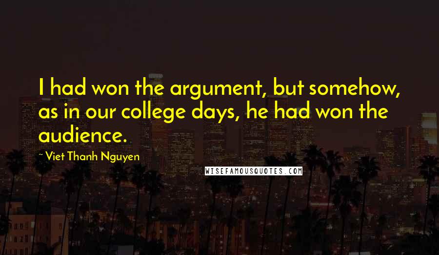 Viet Thanh Nguyen quotes: I had won the argument, but somehow, as in our college days, he had won the audience.