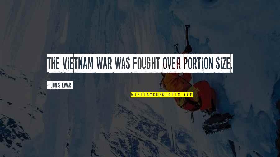 Vietnam Quotes By Jon Stewart: The Vietnam war was fought over portion size.