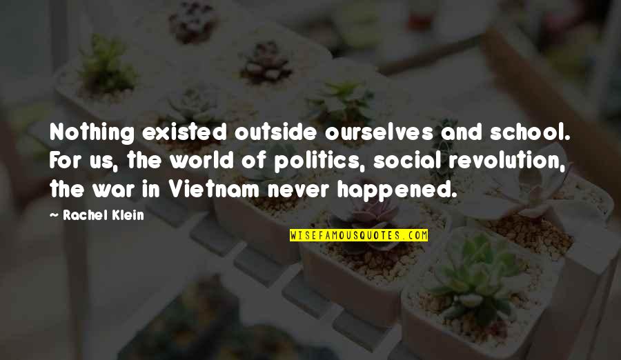 Vietnam Quotes By Rachel Klein: Nothing existed outside ourselves and school. For us,