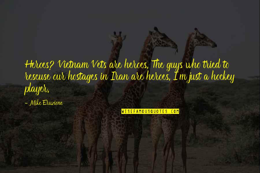 Vietnam Vets Quotes By Mike Eruzione: Heroes? Vietnam Vets are heroes. The guys who Vietnam Vets Quotes By Mike Eruzione: Heroes? Vietnam Vets are heroes. The guys who