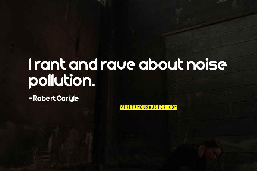 Vietnam War Film Quotes By Robert Carlyle: I rant and rave about noise pollution.