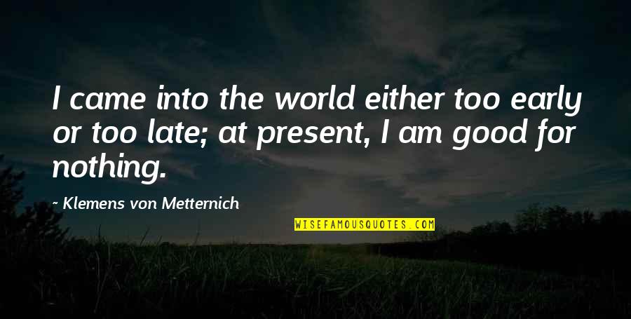 Vietnam War Historians Quotes By Klemens Von Metternich: I came into the world either too early