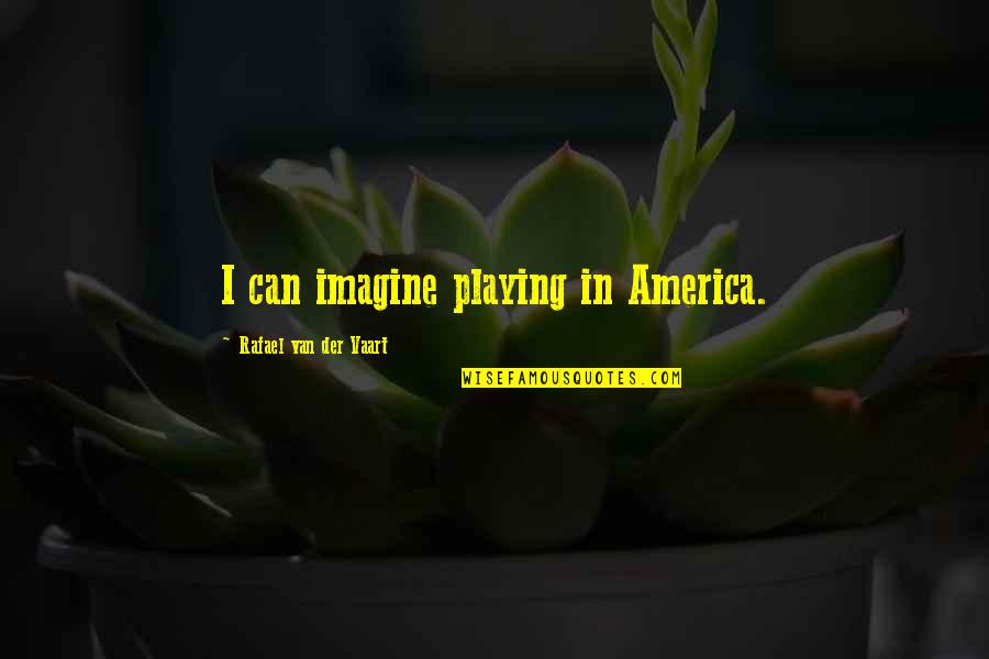 Vietnam War Primary Source Quotes By Rafael Van Der Vaart: I can imagine playing in America.