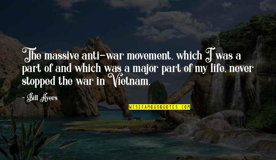 Vietnam War Quotes By Bill Ayers: The massive anti-war movement, which I was a