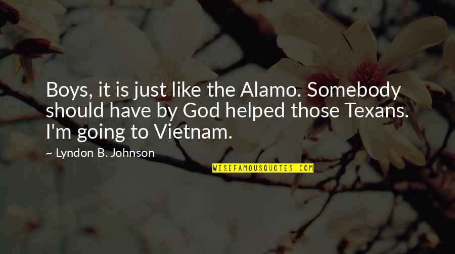 Vietnam War Quotes By Lyndon B. Johnson: Boys, it is just like the Alamo. Somebody