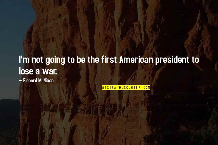 Vietnam War Quotes By Richard M. Nixon: I'm not going to be the first American