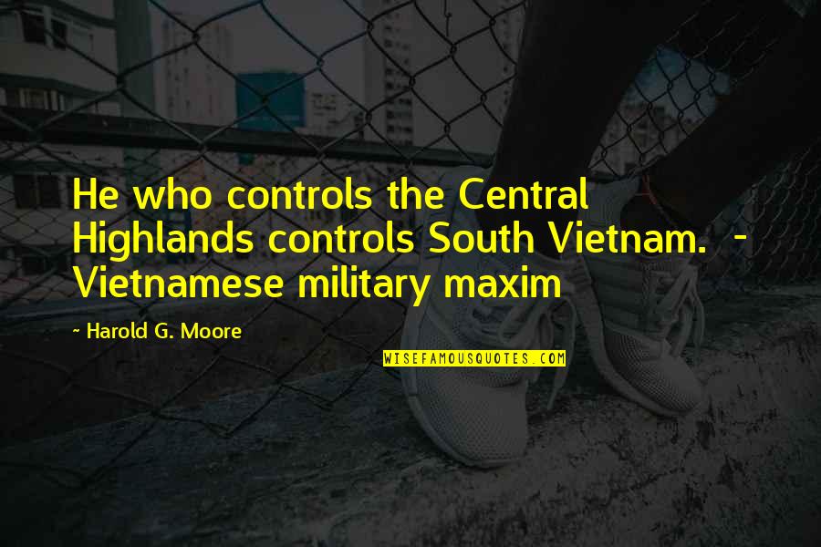 Vietnamese Quotes By Harold G. Moore: He who controls the Central Highlands controls South Vietnamese Quotes By Harold G. Moore: He who controls the Central Highlands controls South