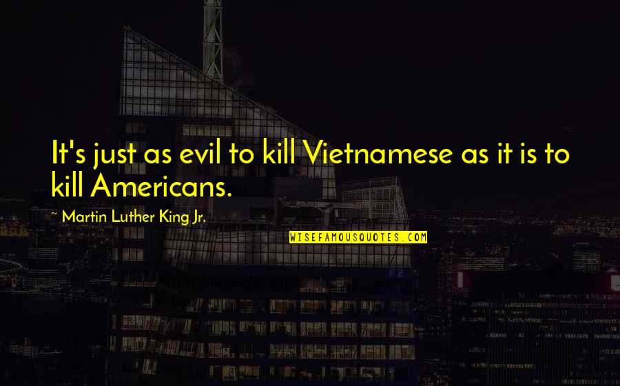 Vietnamese Wisdom Quotes By Martin Luther King Jr.: It's just as evil to kill Vietnamese as