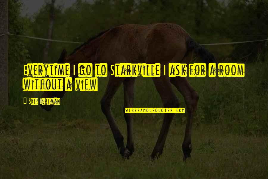 View From My Room Quotes By Skip Bertman: Everytime I go to Starkville I ask for View From My Room Quotes By Skip Bertman: Everytime I go to Starkville I ask for