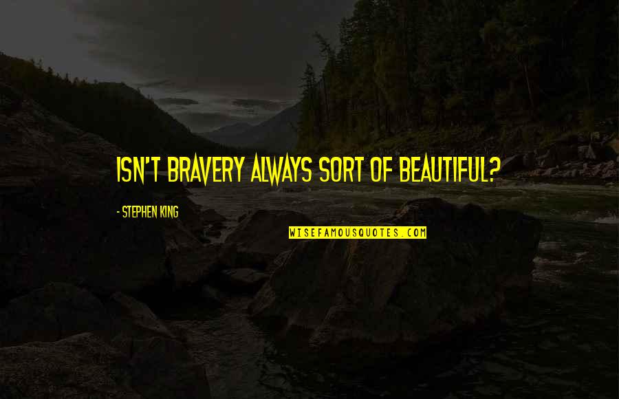 View From The Summit Quotes By Stephen King: Isn't bravery always sort of beautiful?