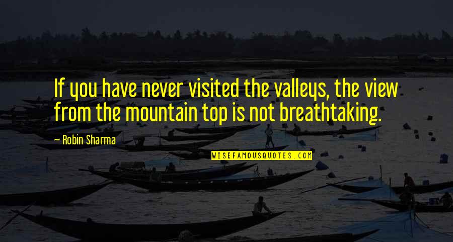 View From The Top Quotes By Robin Sharma: If you have never visited the valleys, the