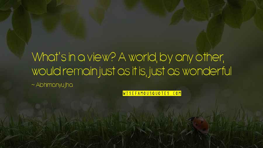 View Of Life Quotes By Abhimanyu Jha: What's in a view? A world, by any