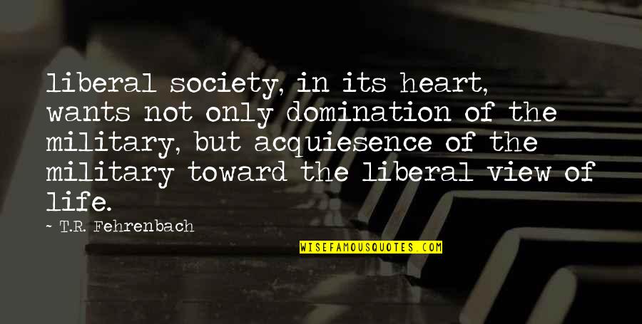 View Of Life Quotes By T.R. Fehrenbach: liberal society, in its heart, wants not only