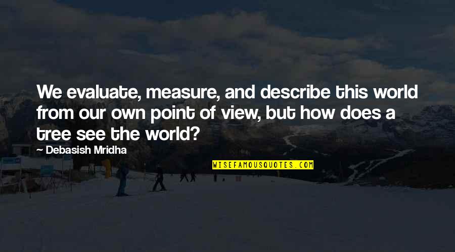 View Of The World Quotes By Debasish Mridha: We evaluate, measure, and describe this world from