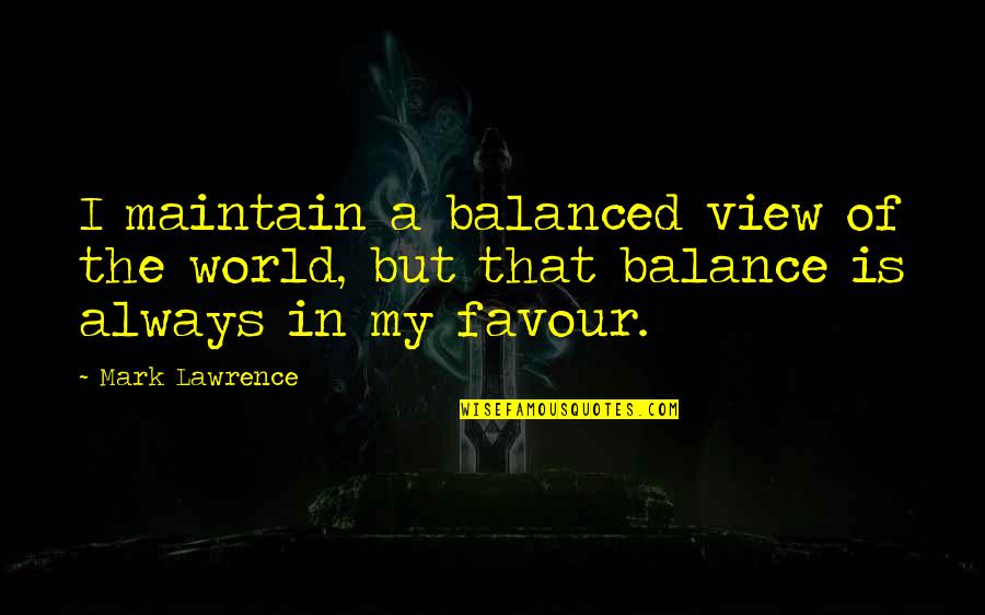 View Of The World Quotes By Mark Lawrence: I maintain a balanced view of the world,