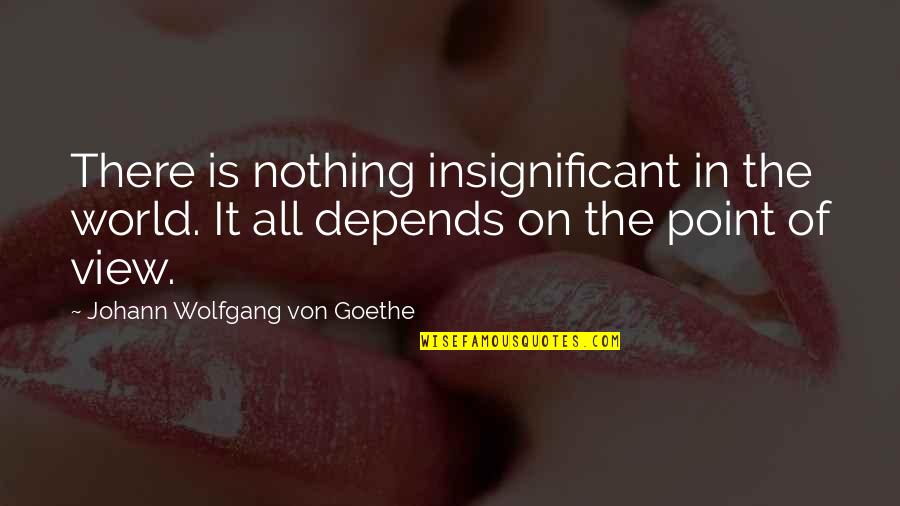 View On The World Quotes By Johann Wolfgang Von Goethe: There is nothing insignificant in the world. It View On The World Quotes By Johann Wolfgang Von Goethe: There is nothing insignificant in the world. It