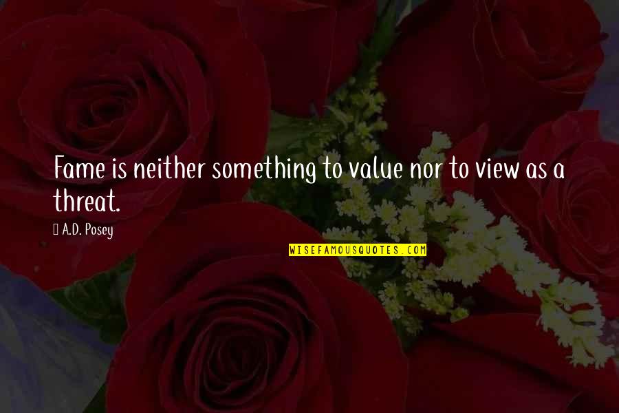 View Quotes Quotes By A.D. Posey: Fame is neither something to value nor to