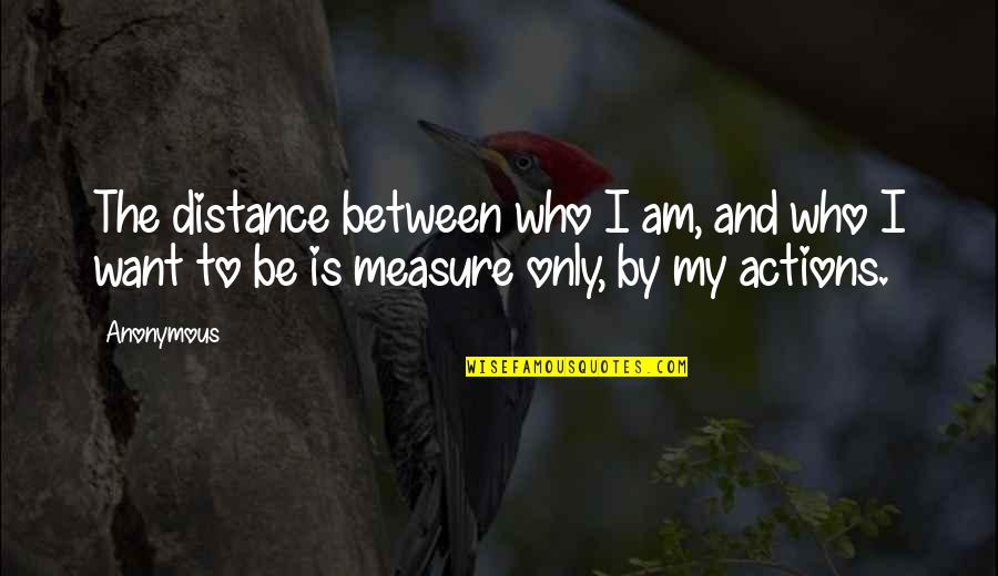 View Quotes Quotes By Anonymous: The distance between who I am, and who