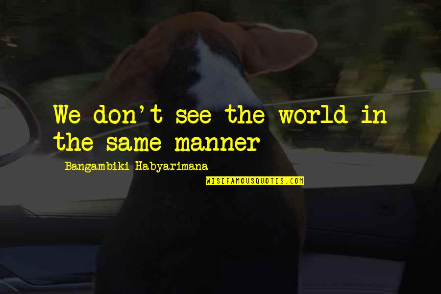 View Quotes Quotes By Bangambiki Habyarimana: We don't see the world in the same