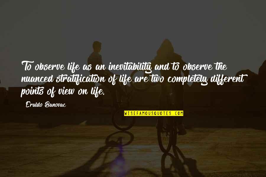 View Quotes Quotes By Eraldo Banovac: To observe life as an inevitability and to