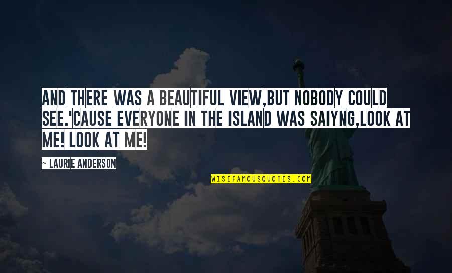 View Quotes Quotes By Laurie Anderson: And there was a beautiful view,But nobody could View Quotes Quotes By Laurie Anderson: And there was a beautiful view,But nobody could