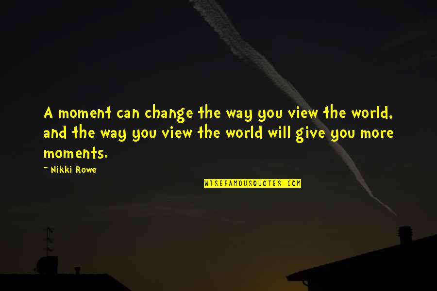 View Quotes Quotes By Nikki Rowe: A moment can change the way you view