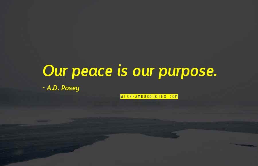 View That Religious Unity Quotes By A.D. Posey: Our peace is our purpose. View That Religious Unity Quotes By A.D. Posey: Our peace is our purpose.