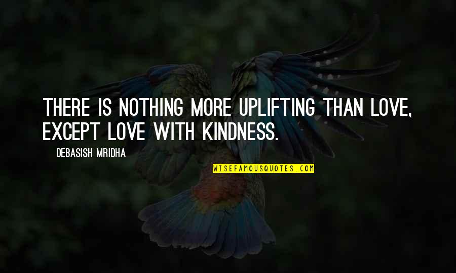 View The Deals Quotes By Debasish Mridha: There is nothing more uplifting than love, except View The Deals Quotes By Debasish Mridha: There is nothing more uplifting than love, except