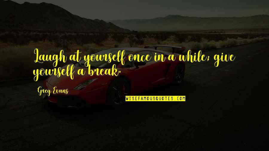 View The Deals Quotes By Greg Evans: Laugh at yourself once in a while; give