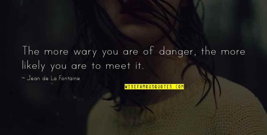 View The Deals Quotes By Jean De La Fontaine: The more wary you are of danger, the View The Deals Quotes By Jean De La Fontaine: The more wary you are of danger, the