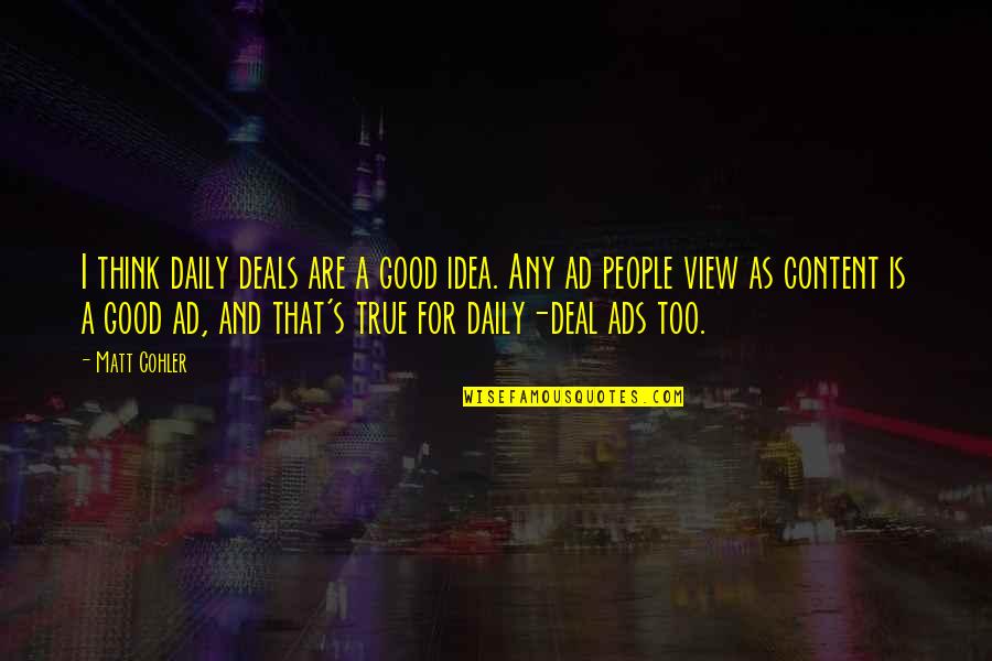 View The Deals Quotes By Matt Cohler: I think daily deals are a good idea. View The Deals Quotes By Matt Cohler: I think daily deals are a good idea.