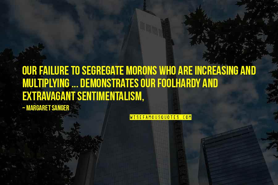 View Though Quotes By Margaret Sanger: Our failure to segregate morons who are increasing