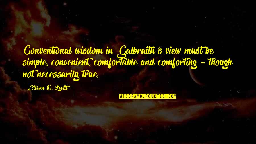 View Though Quotes By Steven D. Levitt: Conventional wisdom in Galbraith's view must be simple,