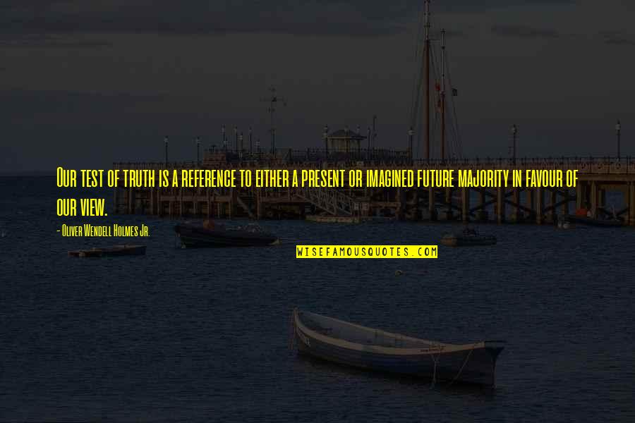 View To Quotes By Oliver Wendell Holmes Jr.: Our test of truth is a reference to