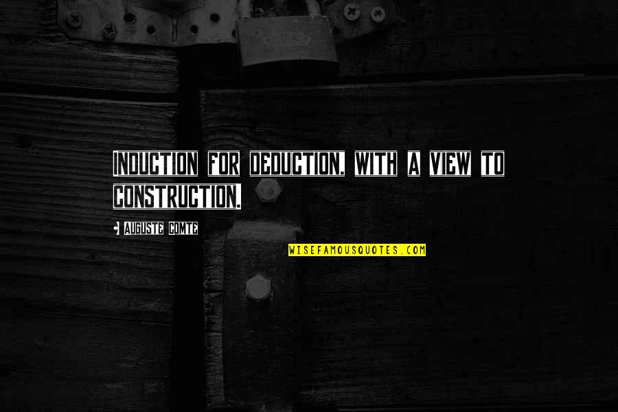 View With A View Quotes By Auguste Comte: Induction for deduction, with a view to construction. View With A View Quotes By Auguste Comte: Induction for deduction, with a view to construction.