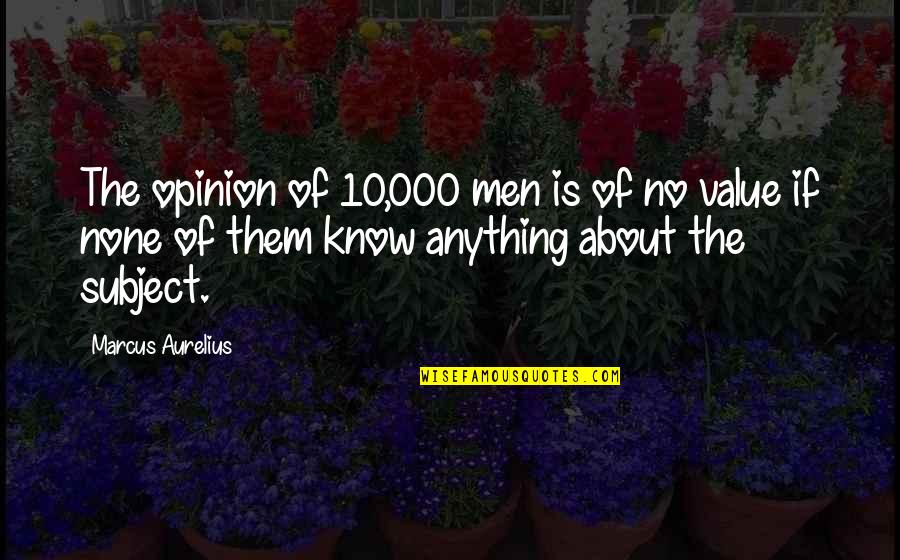 View With Displeasure Quotes By Marcus Aurelius: The opinion of 10,000 men is of no