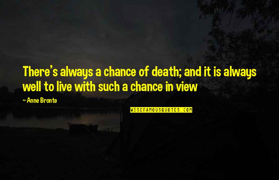 View With Quotes By Anne Bronte: There's always a chance of death; and it