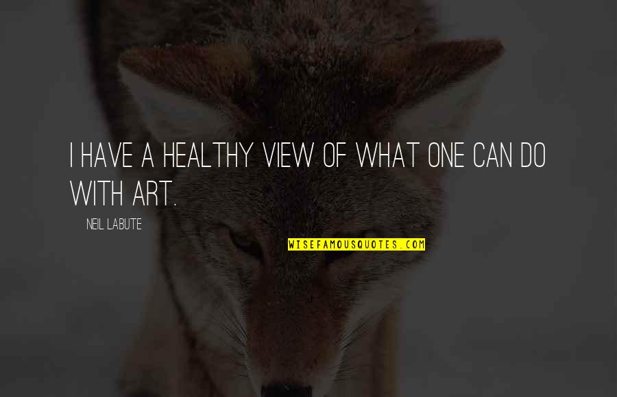 View With Quotes By Neil LaBute: I have a healthy view of what one