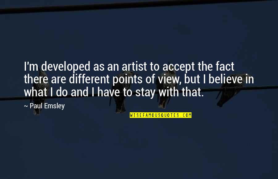 View With Quotes By Paul Emsley: I'm developed as an artist to accept the