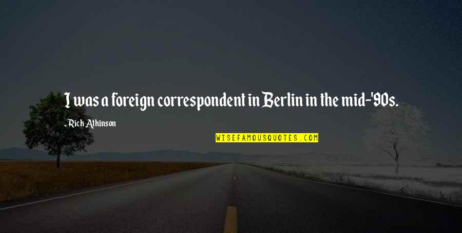 Viewbook Columbia Quotes By Rick Atkinson: I was a foreign correspondent in Berlin in