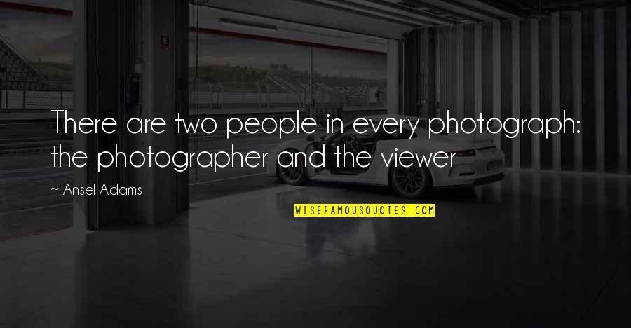 Viewer Quotes By Ansel Adams: There are two people in every photograph: the