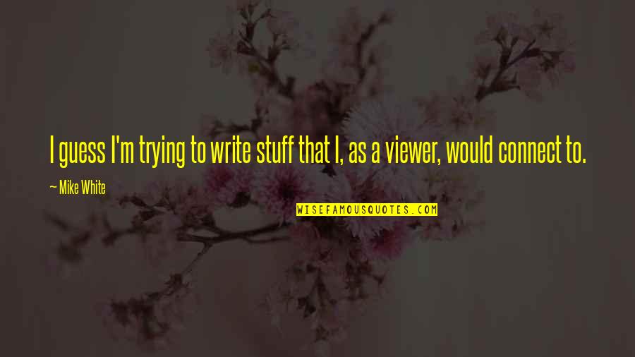 Viewer Quotes By Mike White: I guess I'm trying to write stuff that
