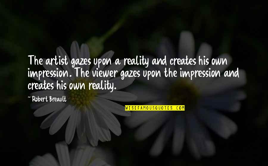 Viewer Quotes By Robert Breault: The artist gazes upon a reality and creates
