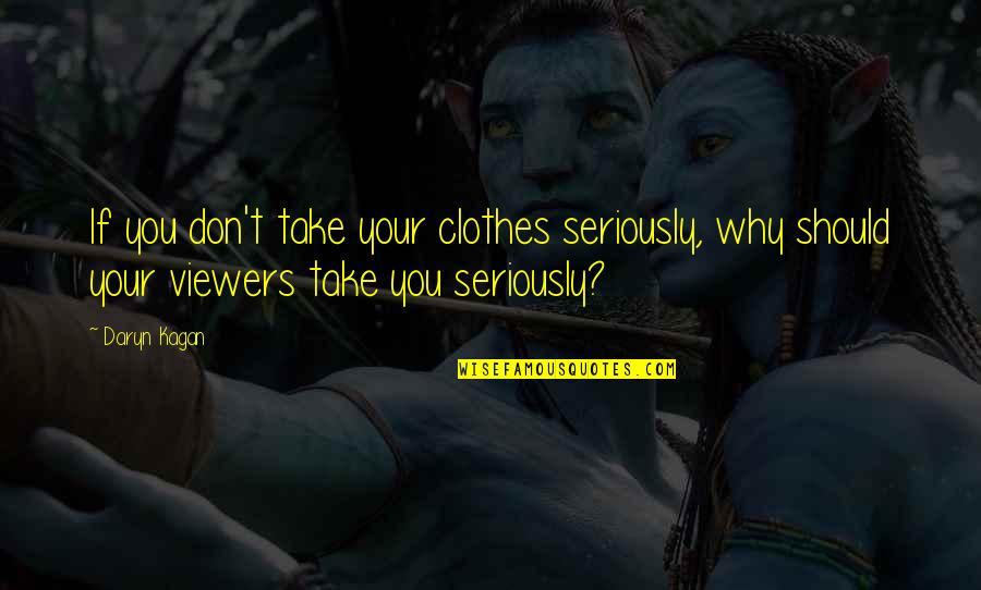 Viewers Quotes By Daryn Kagan: If you don't take your clothes seriously, why